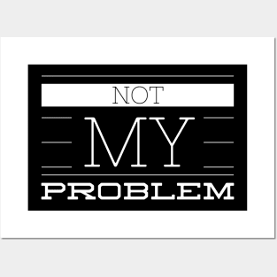 NOT MY PROBLEM Posters and Art